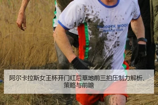 阿尔卡拉斯女王杯开门红后草地前三拍压制力解析、策略与前瞻