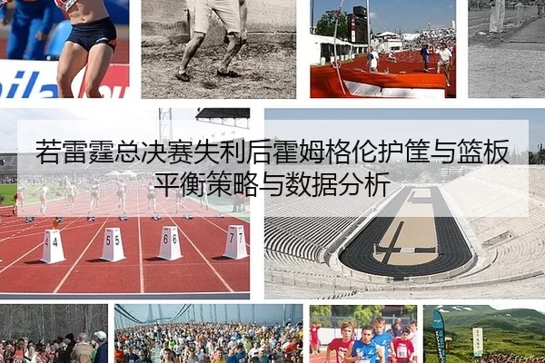 若雷霆总决赛失利后霍姆格伦护筐与篮板平衡策略与数据分析