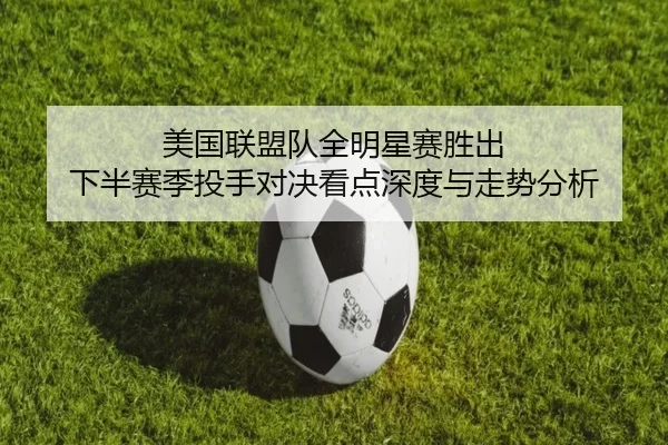 美国联盟队全明星赛胜出 下半赛季投手对决看点深度与走势分析